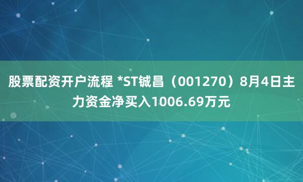 股票配资开户流程 *ST铖昌（001270）8月4日主力资金净买入1006.69万元