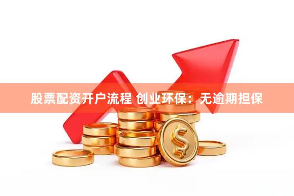 股票配资开户流程 创业环保：无逾期担保