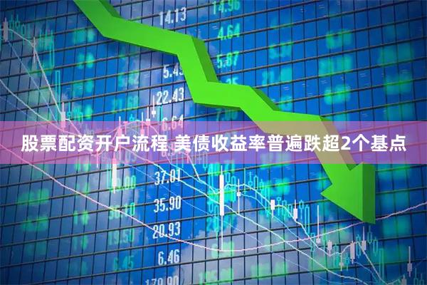 股票配资开户流程 美债收益率普遍跌超2个基点