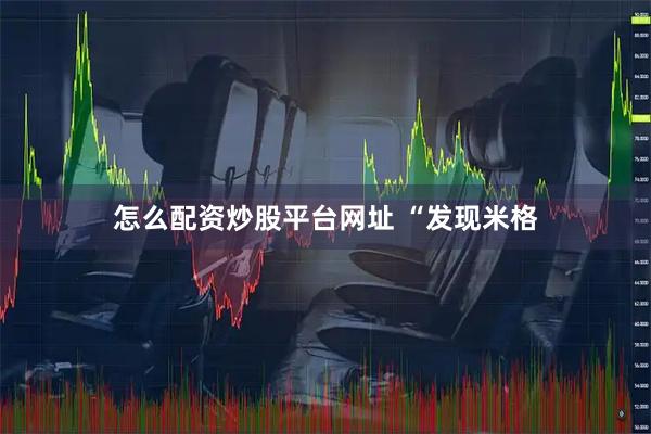 怎么配资炒股平台网址 “发现米格