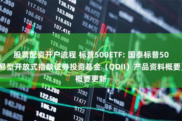 股票配资开户流程 标普500ETF: 国泰标普500交易型开放式指数证券投资基金（QDII）产品资料概要更新