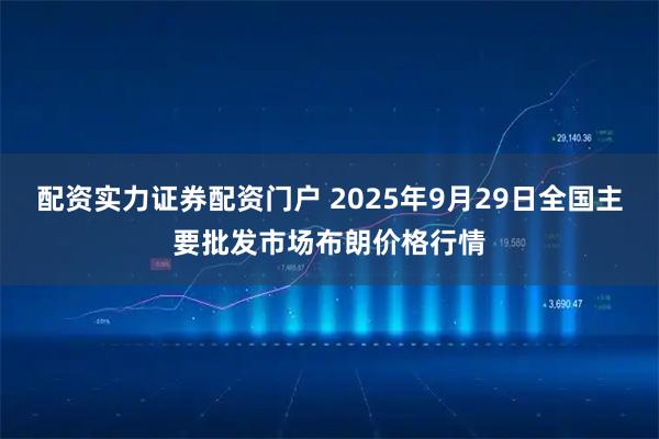 配资实力证券配资门户 2025年9月29日全国主要批发市场布朗价格行情