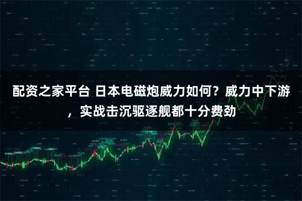 配资之家平台 日本电磁炮威力如何？威力中下游，实战击沉驱逐舰都十分费劲