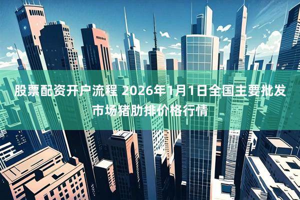 股票配资开户流程 2026年1月1日全国主要批发市场猪肋排价格行情