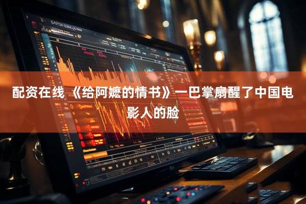 配资在线 《给阿嬷的情书》一巴掌扇醒了中国电影人的脸