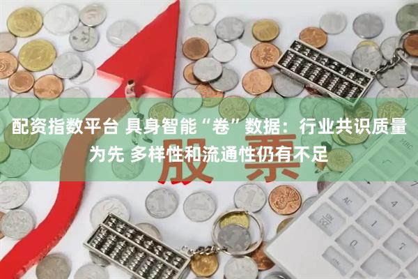 配资指数平台 具身智能“卷”数据：行业共识质量为先 多样性和流通性仍有不足
